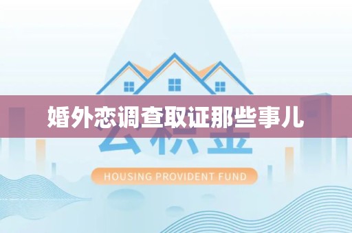 进贤婚外恋调查取证那些事儿