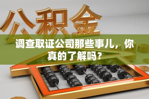 进贤调查取证公司那些事儿，你真的了解吗？