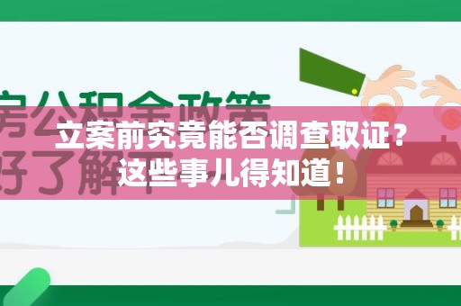 进贤立案前究竟能否调查取证？这些事儿得知道！