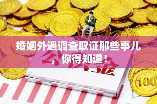 进贤婚姻外遇调查取证那些事儿，你得知道！