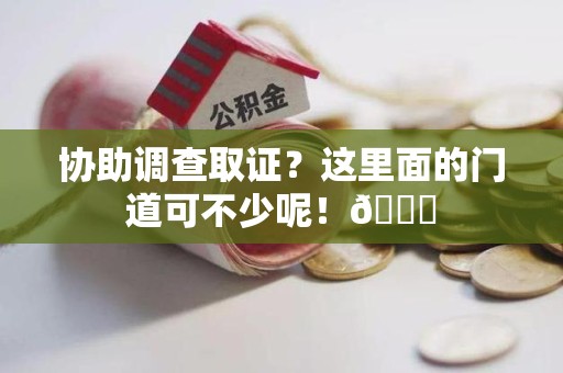 进贤协助调查取证？这里面的门道可不少呢！😎