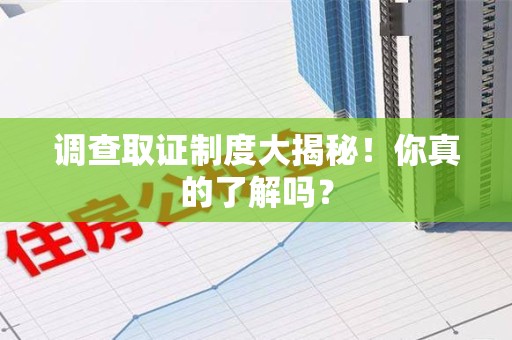 进贤调查取证制度大揭秘！你真的了解吗？