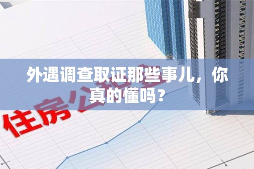 进贤外遇调查取证那些事儿，你真的懂吗？