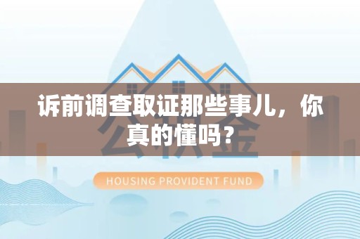 进贤诉前调查取证那些事儿,你真的懂吗? 进贤诉前调查取证那些事儿,你真的懂吗?