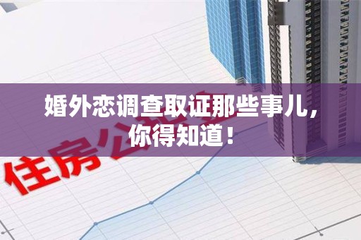 进贤婚外恋调查取证那些事儿，你得知道！