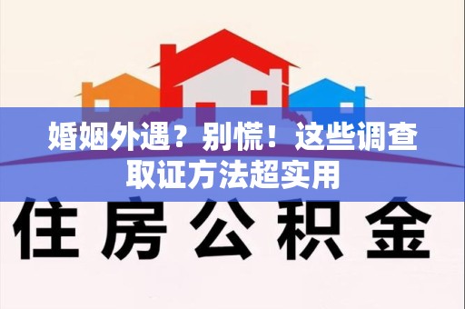 进贤婚姻外遇？别慌！这些调查取证方法超实用