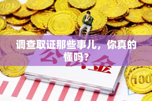 进贤调查取证那些事儿，你真的懂吗？