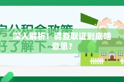 进贤深入解析！调查取证到底啥意思？