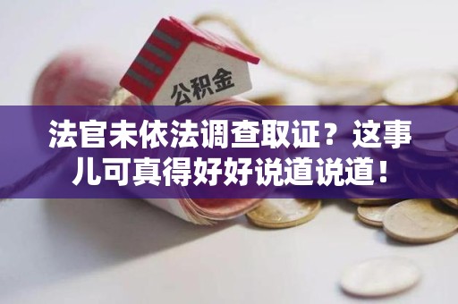 进贤法官未依法调查取证？这事儿可真得好好说道说道！