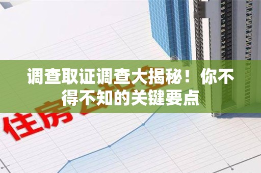 进贤调查取证调查大揭秘！你不得不知的关键要点