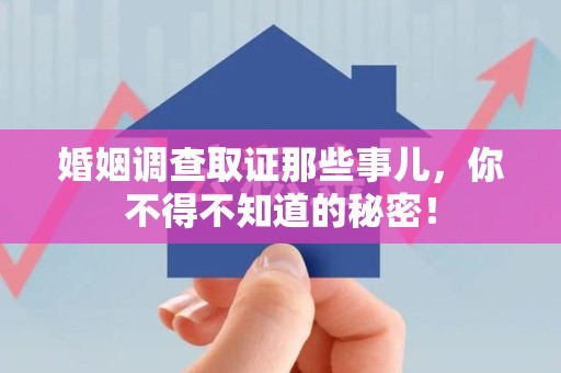 进贤婚姻调查取证那些事儿，你不得不知道的秘密！
