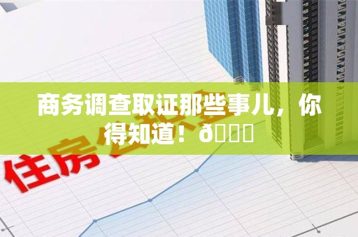 进贤商务调查取证那些事儿，你得知道！😎