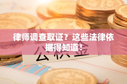 进贤律师调查取证？这些法律依据得知道！