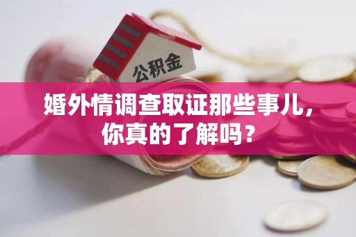 进贤婚外情调查取证那些事儿，你真的了解吗？