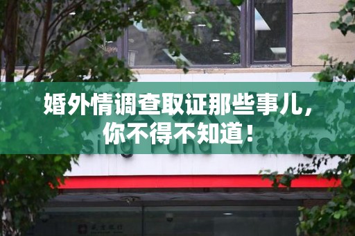 进贤婚外情调查取证那些事儿，你不得不知道！
