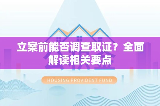 进贤立案前能否调查取证？全面解读相关要点
