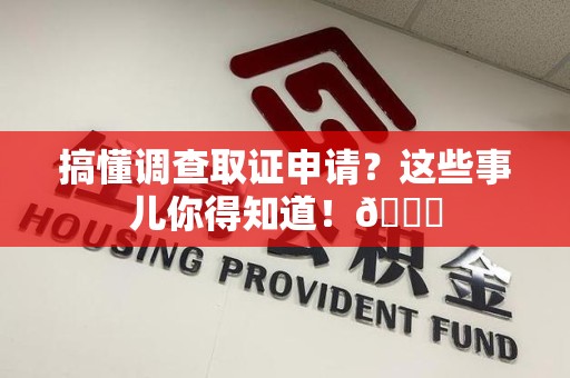 进贤搞懂调查取证申请？这些事儿你得知道！😎