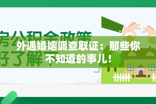 进贤外遇婚姻调查取证：那些你不知道的事儿！