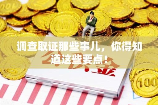 进贤调查取证那些事儿，你得知道这些要点！