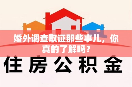 进贤婚外调查取证那些事儿，你真的了解吗？