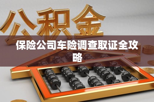 进贤保险公司车险调查取证全攻略