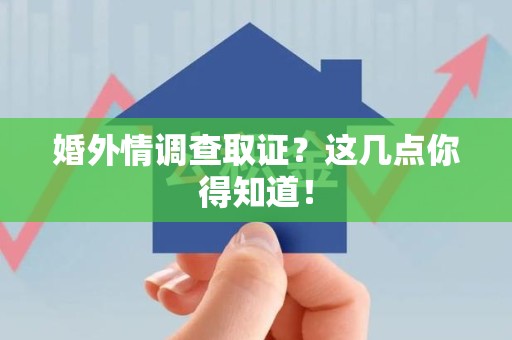 进贤婚外情调查取证？这几点你得知道！
