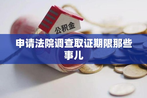进贤申请法院调查取证期限那些事儿