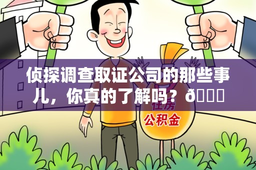 进贤侦探调查取证公司的那些事儿，你真的了解吗？😎