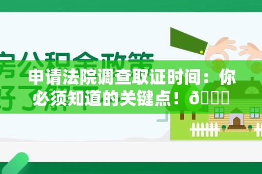 进贤申请法院调查取证时间：你必须知道的关键点！😎