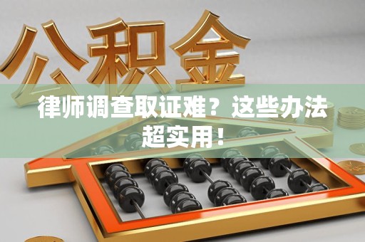 进贤律师调查取证难？这些办法超实用！