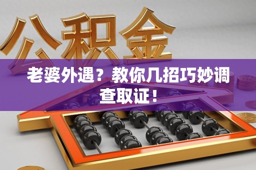 进贤老婆外遇？教你几招巧妙调查取证！
