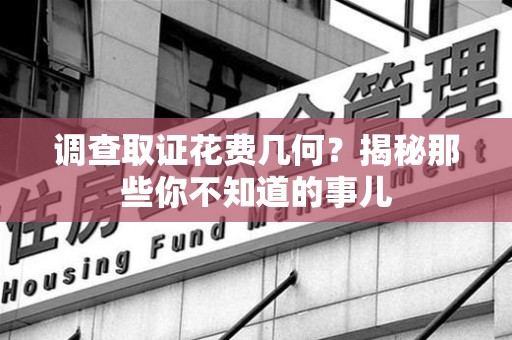 进贤调查取证花费几何？揭秘那些你不知道的事儿