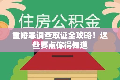 进贤重婚罪调查取证全攻略！这些要点你得知道