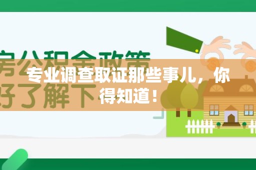进贤专业调查取证那些事儿，你得知道！
