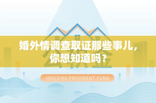 进贤婚外情调查取证那些事儿，你想知道吗？