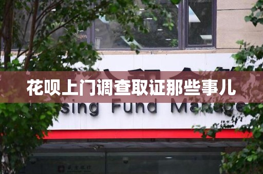 进贤花呗上门调查取证那些事儿