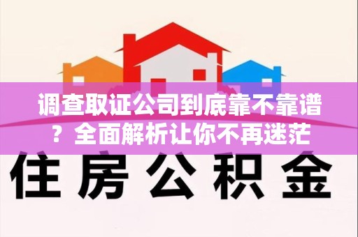进贤调查取证公司到底靠不靠谱？全面解析让你不再迷茫