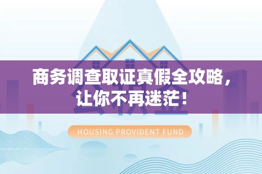 进贤商务调查取证真假全攻略，让你不再迷茫！