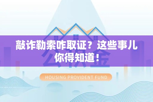 进贤敲诈勒索咋取证？这些事儿你得知道！