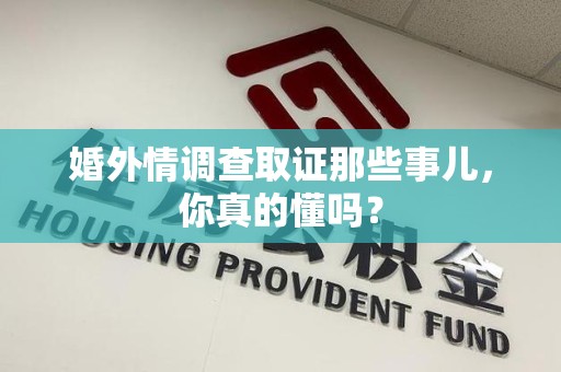 进贤婚外情调查取证那些事儿，你真的懂吗？