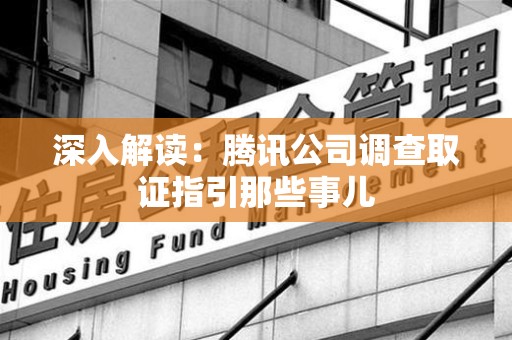 进贤深入解读：腾讯公司调查取证指引那些事儿