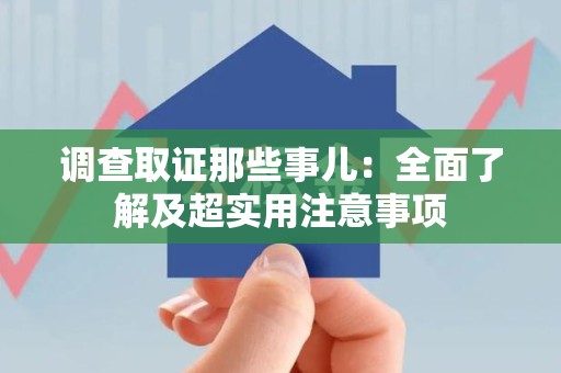 进贤调查取证那些事儿：全面了解及超实用注意事项