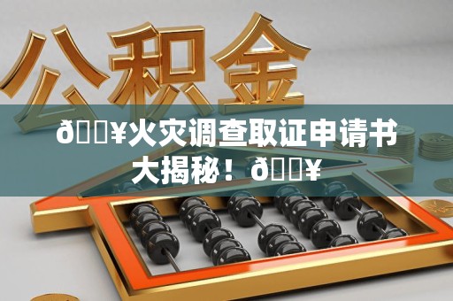 进贤🔥火灾调查取证申请书大揭秘！🔥