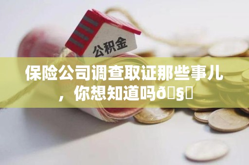 进贤保险公司调查取证那些事儿，你想知道吗🧐