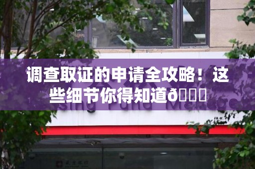 进贤调查取证的申请全攻略！这些细节你得知道😎