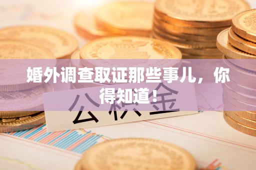 进贤婚外调查取证那些事儿，你得知道！