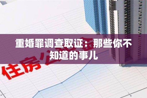 进贤重婚罪调查取证：那些你不知道的事儿