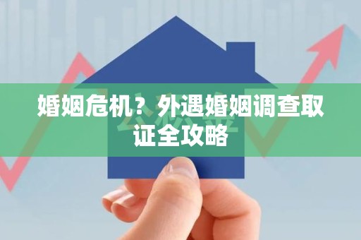 进贤婚姻危机？外遇婚姻调查取证全攻略