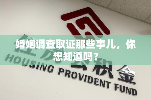 进贤婚姻调查取证那些事儿，你想知道吗？