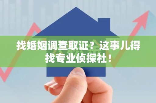 进贤找婚姻调查取证？这事儿得找专业侦探社！